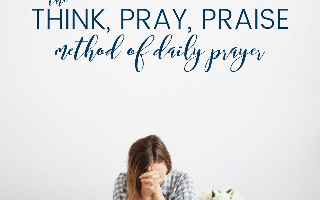 The “Think, Pray, Praise” Method of Daily Prayer