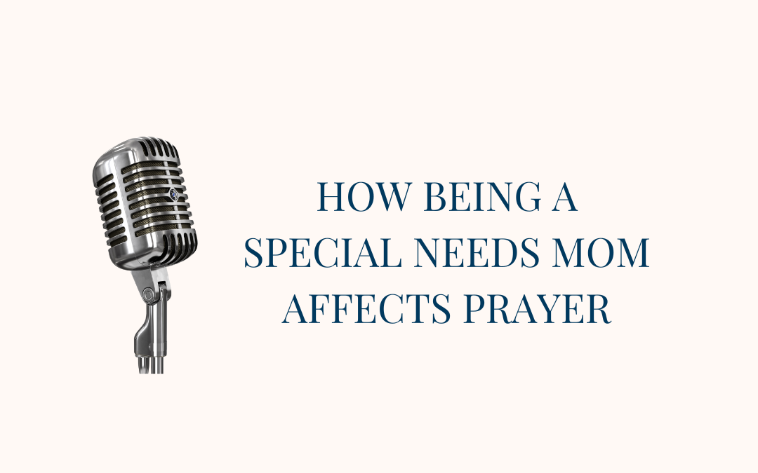 {Real Prayer, E2} How Being a Special Needs Mom Affects Prayer