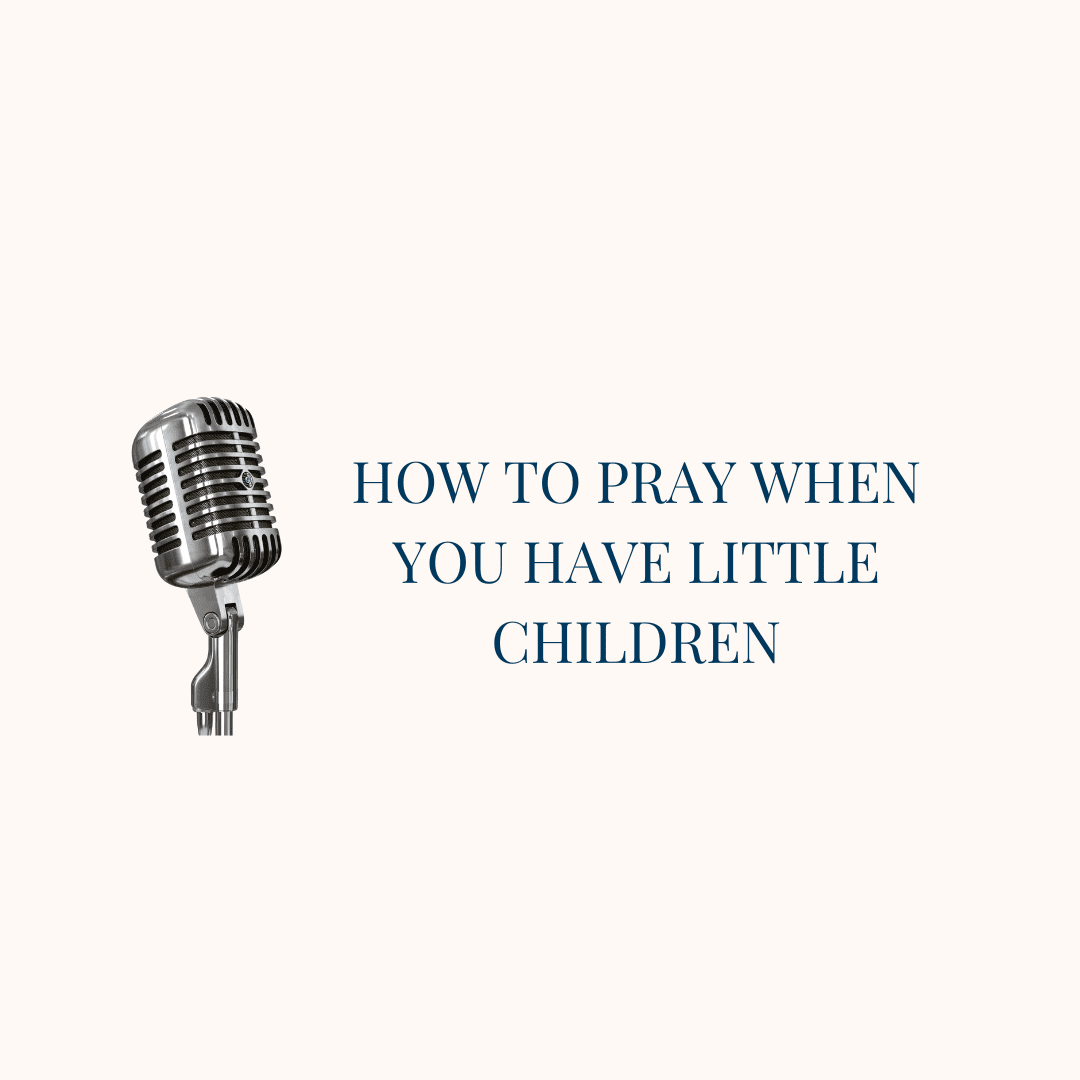 {Real Prayer, E4} How to pray when you have little children