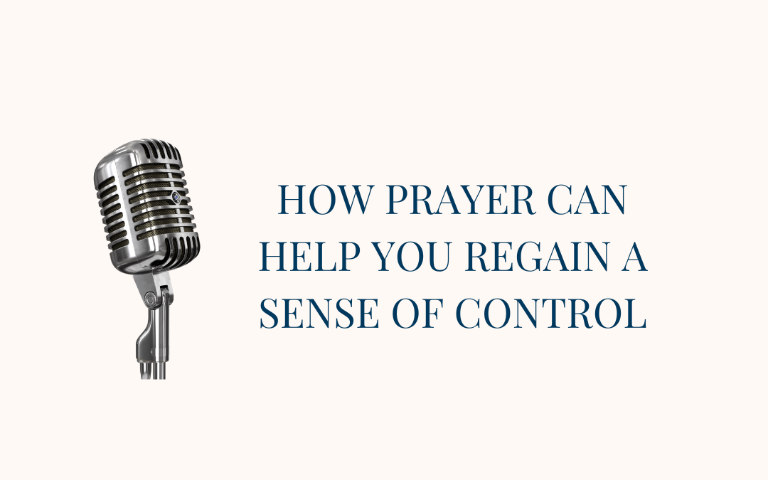 {Real Prayer E6} How prayer can help us regain a sense of control