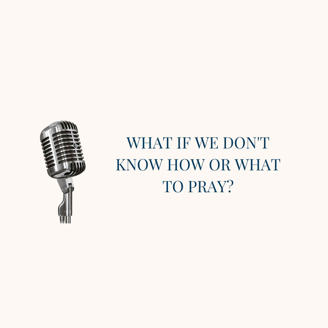 {Real Prayer E7} What if We Don’t Know How or What to Pray?