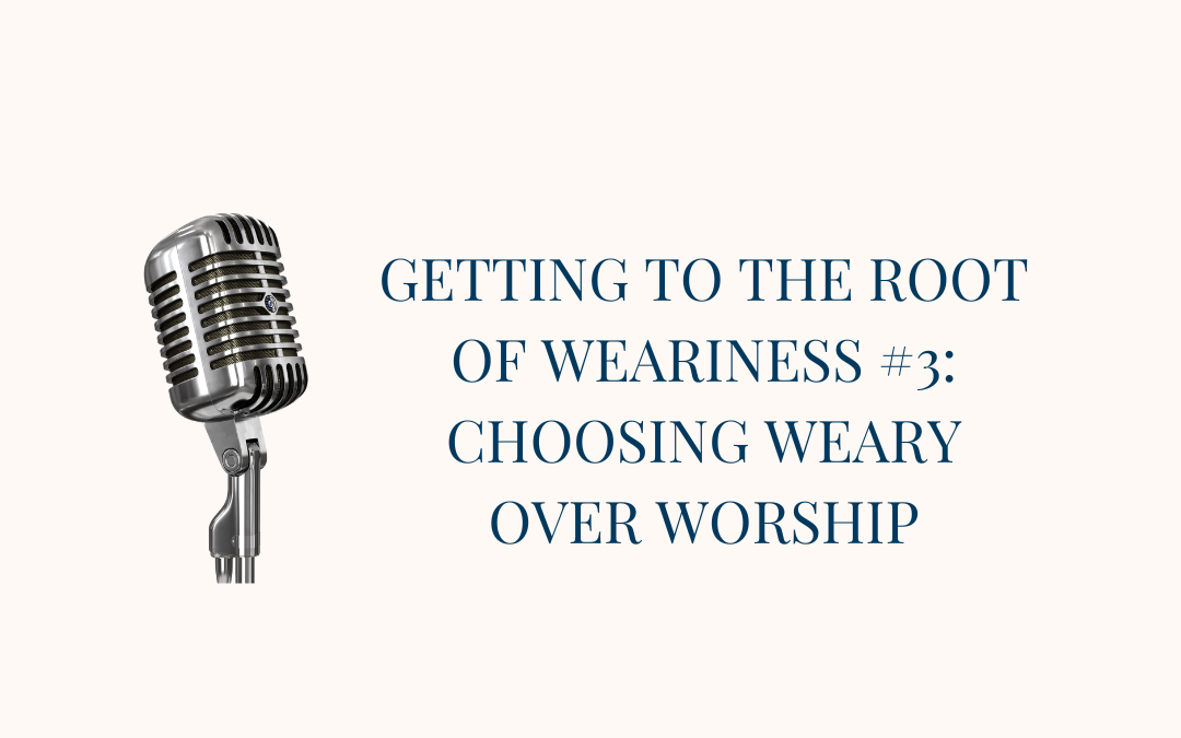 {Root of Weariness #3} Choosing Weary Over Worship