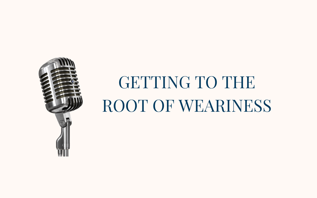 {New Podcast Season} Getting to the Root of Weariness