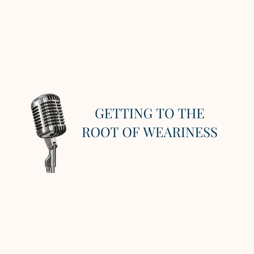 {New Podcast Season} Getting to the Root of Weariness