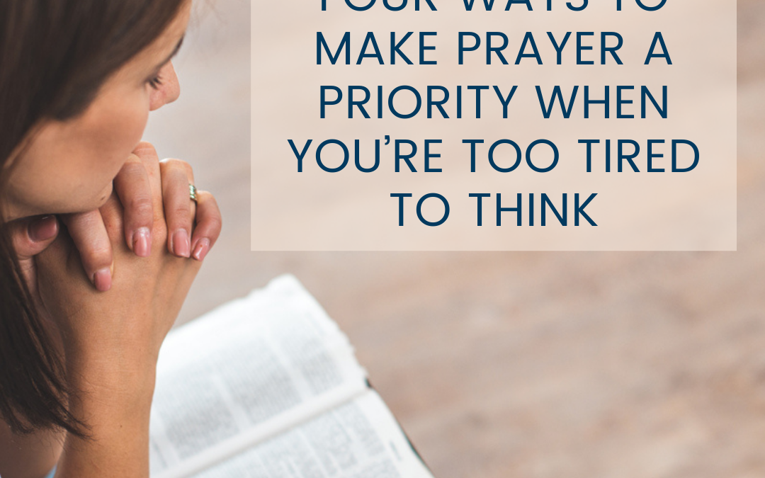 4 Ways to Make Prayer a Priority When You’re Too Tired to Think