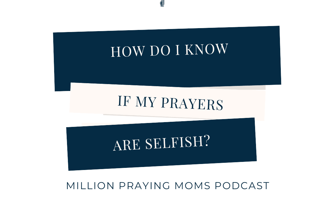 How do I know if my prayers are selfish?