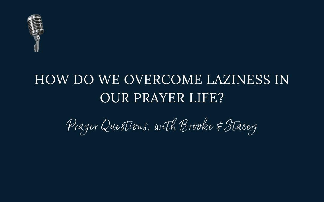 How do we overcome laziness in our prayer life?