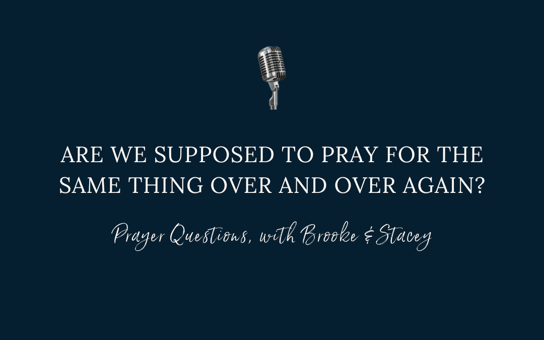 Are we supposed to pray for the same thing over and over again?